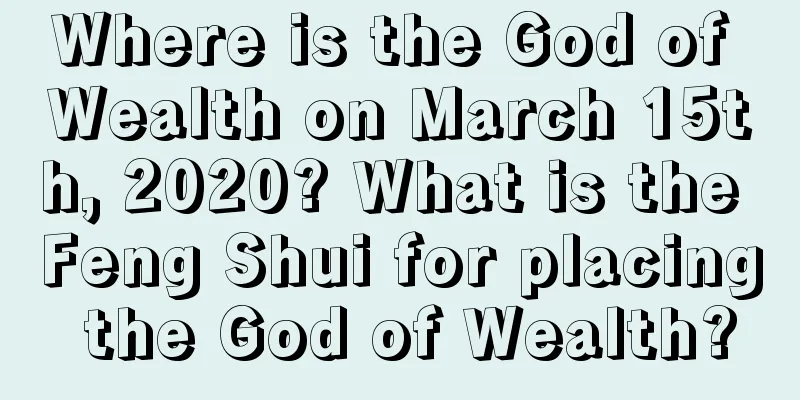Where is the God of Wealth on March 15th, 2020? What is the Feng Shui for placing the God of Wealth?