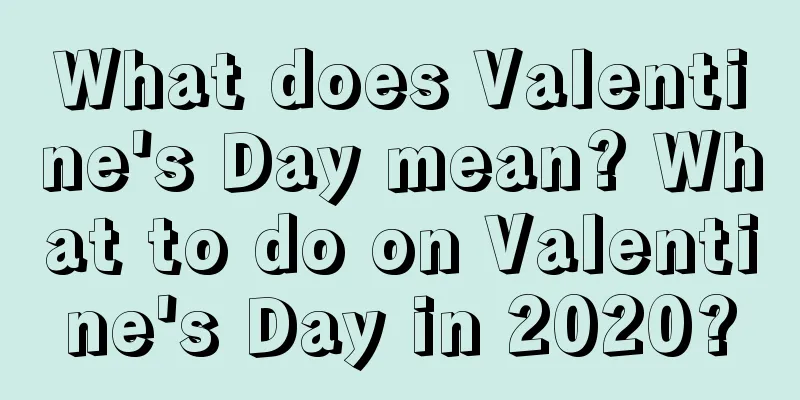 What does Valentine's Day mean? What to do on Valentine's Day in 2020?
