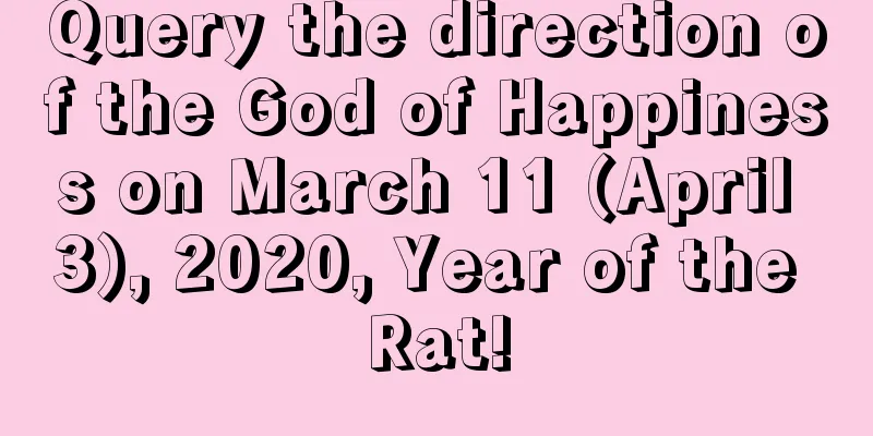 Query the direction of the God of Happiness on March 11 (April 3), 2020, Year of the Rat!