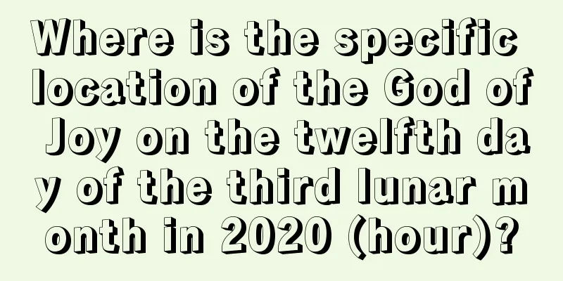 Where is the specific location of the God of Joy on the twelfth day of the third lunar month in 2020 (hour)?