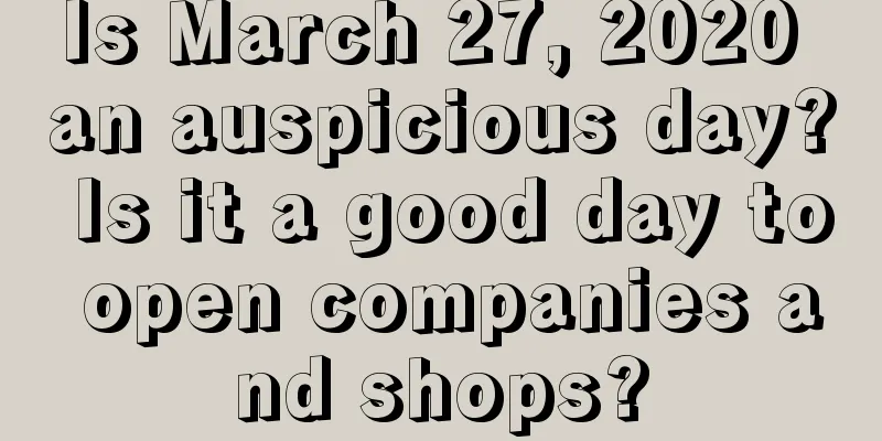 Is March 27, 2020 an auspicious day? Is it a good day to open companies and shops?