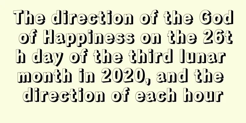 The direction of the God of Happiness on the 26th day of the third lunar month in 2020, and the direction of each hour