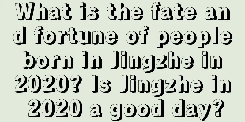 What is the fate and fortune of people born in Jingzhe in 2020? Is Jingzhe in 2020 a good day?