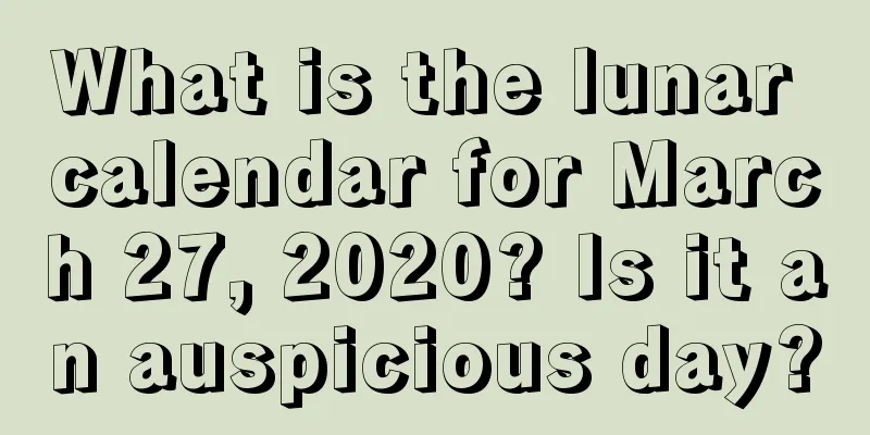 What is the lunar calendar for March 27, 2020? Is it an auspicious day?
