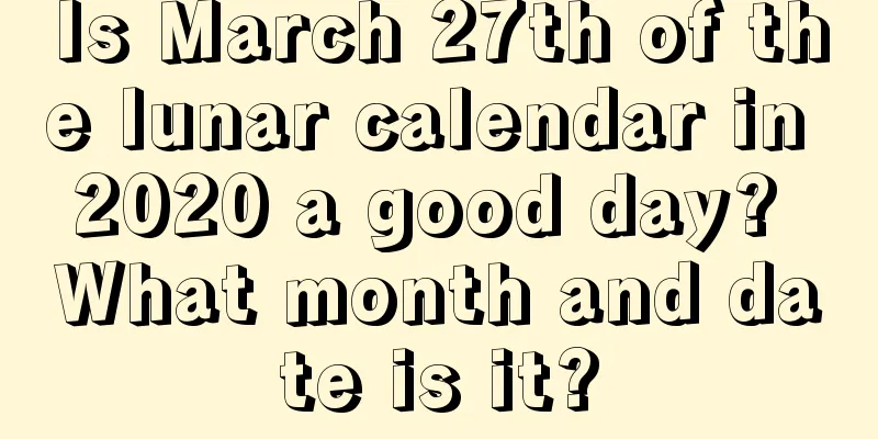 Is March 27th of the lunar calendar in 2020 a good day? What month and date is it?