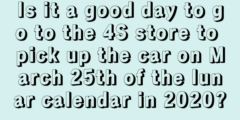 Is it a good day to go to the 4S store to pick up the car on March 25th of the lunar calendar in 2020?