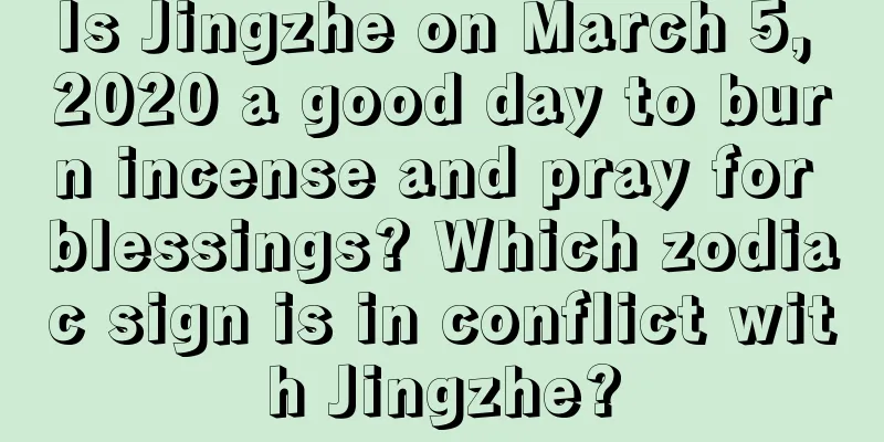 Is Jingzhe on March 5, 2020 a good day to burn incense and pray for blessings? Which zodiac sign is in conflict with Jingzhe?