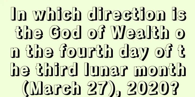 In which direction is the God of Wealth on the fourth day of the third lunar month (March 27), 2020?