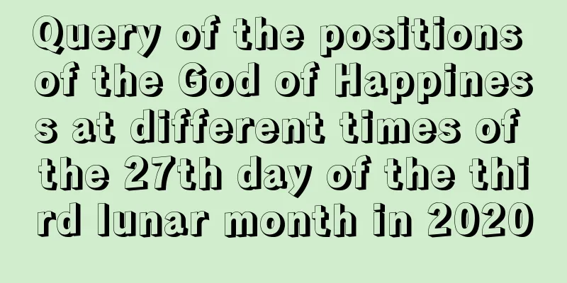 Query of the positions of the God of Happiness at different times of the 27th day of the third lunar month in 2020