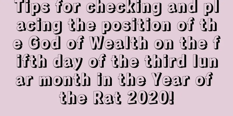 Tips for checking and placing the position of the God of Wealth on the fifth day of the third lunar month in the Year of the Rat 2020!