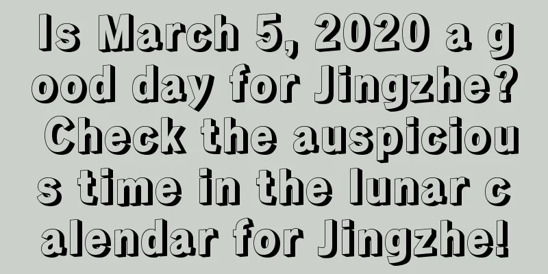 Is March 5, 2020 a good day for Jingzhe? Check the auspicious time in the lunar calendar for Jingzhe!