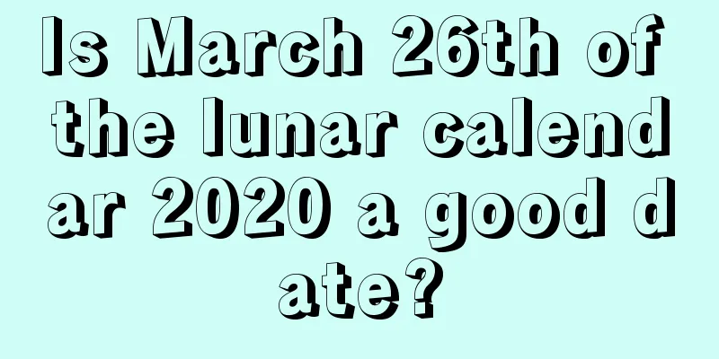 Is March 26th of the lunar calendar 2020 a good date?