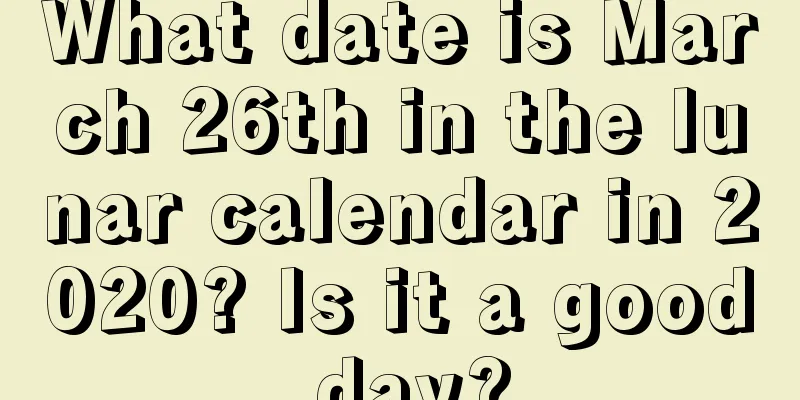 What date is March 26th in the lunar calendar in 2020? Is it a good day?