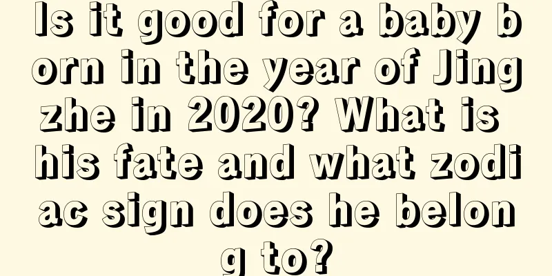 Is it good for a baby born in the year of Jingzhe in 2020? What is his fate and what zodiac sign does he belong to?