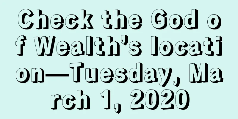 Check the God of Wealth’s location—Tuesday, March 1, 2020
