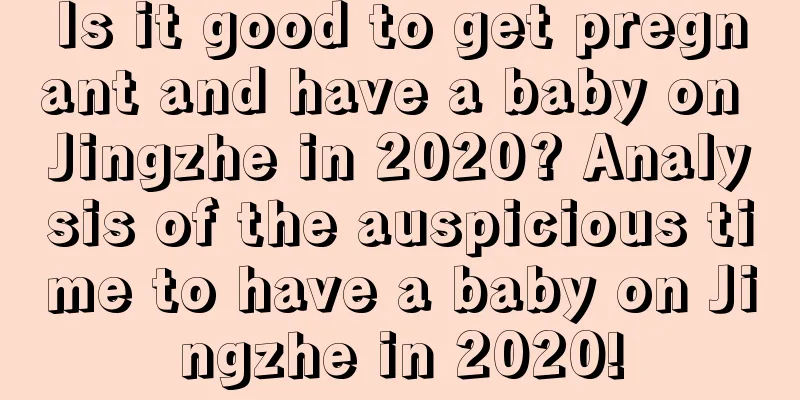 Is it good to get pregnant and have a baby on Jingzhe in 2020? Analysis of the auspicious time to have a baby on Jingzhe in 2020!