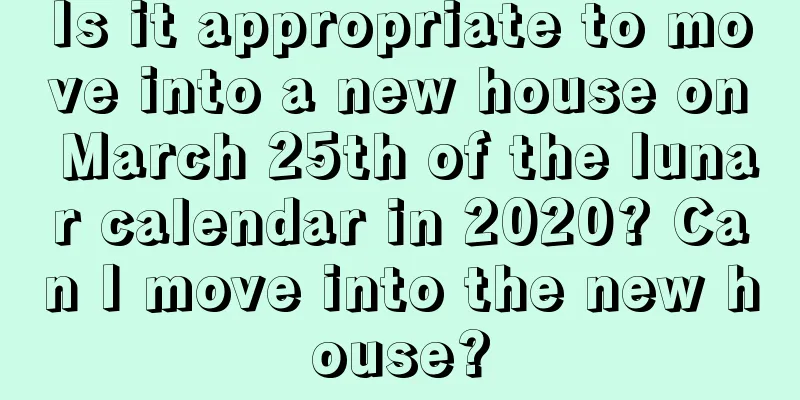 Is it appropriate to move into a new house on March 25th of the lunar calendar in 2020? Can I move into the new house?