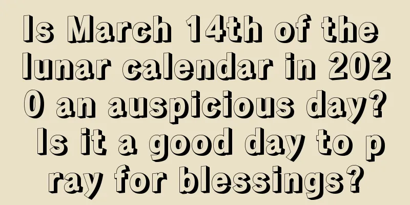 Is March 14th of the lunar calendar in 2020 an auspicious day? Is it a good day to pray for blessings?