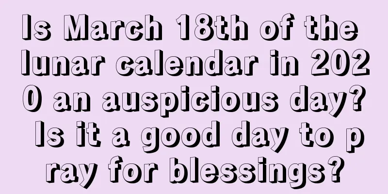 Is March 18th of the lunar calendar in 2020 an auspicious day? Is it a good day to pray for blessings?
