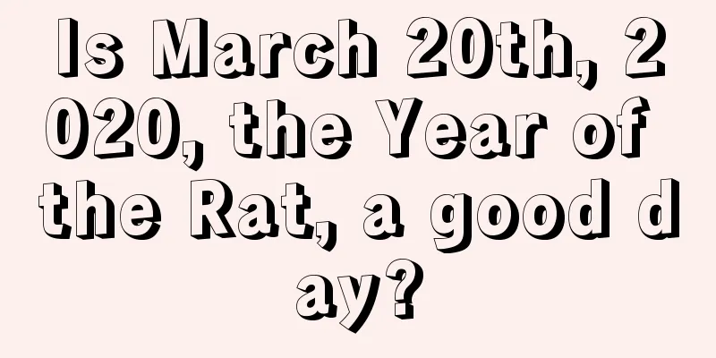 Is March 20th, 2020, the Year of the Rat, a good day?
