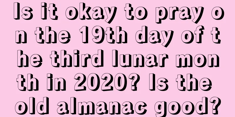 Is it okay to pray on the 19th day of the third lunar month in 2020? Is the old almanac good?