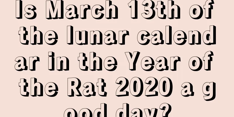 Is March 13th of the lunar calendar in the Year of the Rat 2020 a good day?