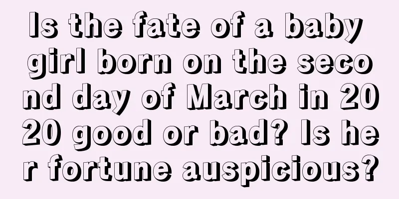 Is the fate of a baby girl born on the second day of March in 2020 good or bad? Is her fortune auspicious?