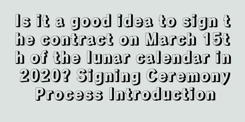 Is it a good idea to sign the contract on March 15th of the lunar calendar in 2020? Signing Ceremony Process Introduction