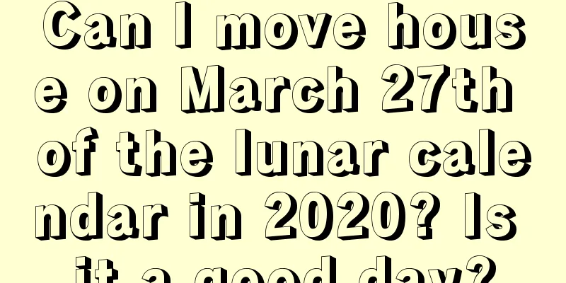 Can I move house on March 27th of the lunar calendar in 2020? Is it a good day?