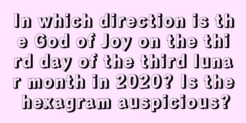 In which direction is the God of Joy on the third day of the third lunar month in 2020? Is the hexagram auspicious?