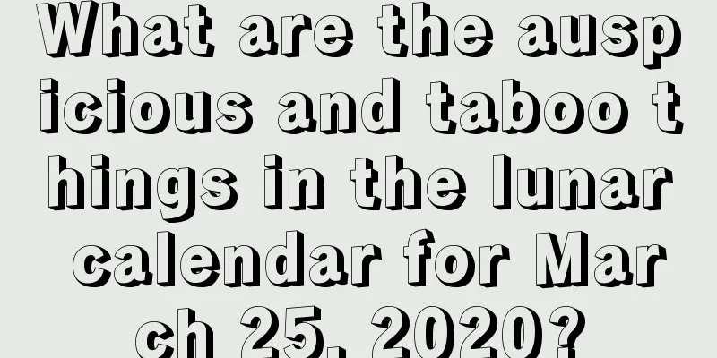 What are the auspicious and taboo things in the lunar calendar for March 25, 2020?