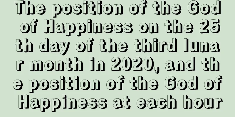 The position of the God of Happiness on the 25th day of the third lunar month in 2020, and the position of the God of Happiness at each hour