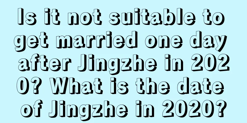 Is it not suitable to get married one day after Jingzhe in 2020? What is the date of Jingzhe in 2020?