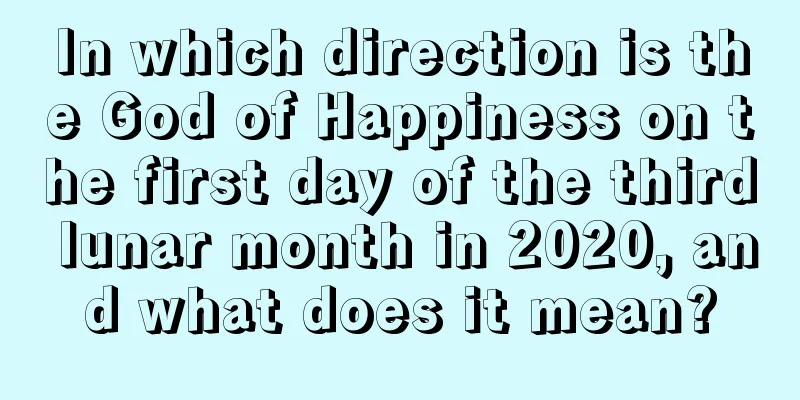 In which direction is the God of Happiness on the first day of the third lunar month in 2020, and what does it mean?