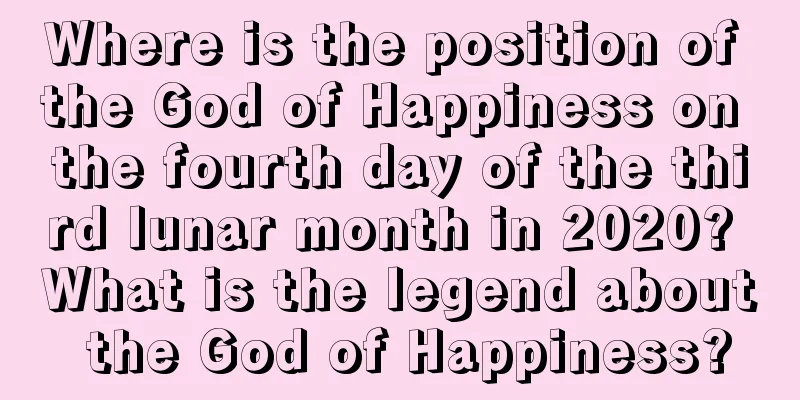 Where is the position of the God of Happiness on the fourth day of the third lunar month in 2020? What is the legend about the God of Happiness?