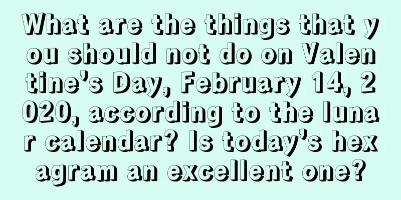 What are the things that you should not do on Valentine’s Day, February 14, 2020, according to the lunar calendar? Is today’s hexagram an excellent one?