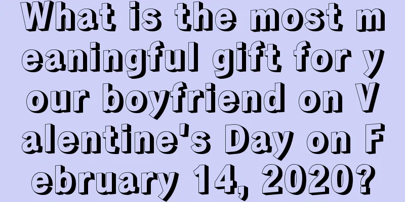 What is the most meaningful gift for your boyfriend on Valentine's Day on February 14, 2020?