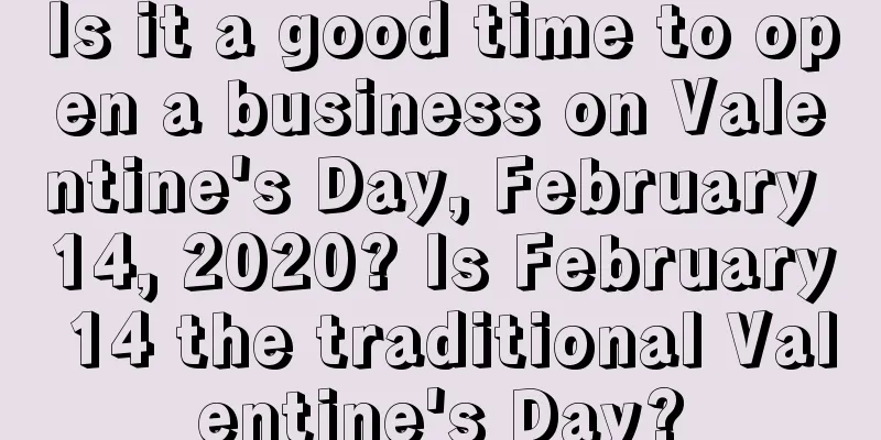 Is it a good time to open a business on Valentine's Day, February 14, 2020? Is February 14 the traditional Valentine's Day?