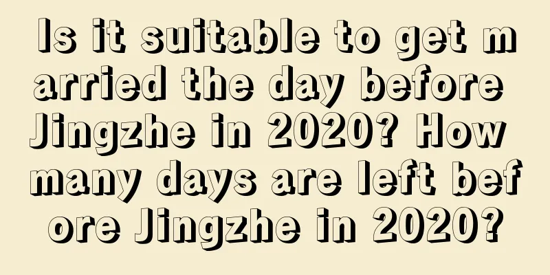 Is it suitable to get married the day before Jingzhe in 2020? How many days are left before Jingzhe in 2020?