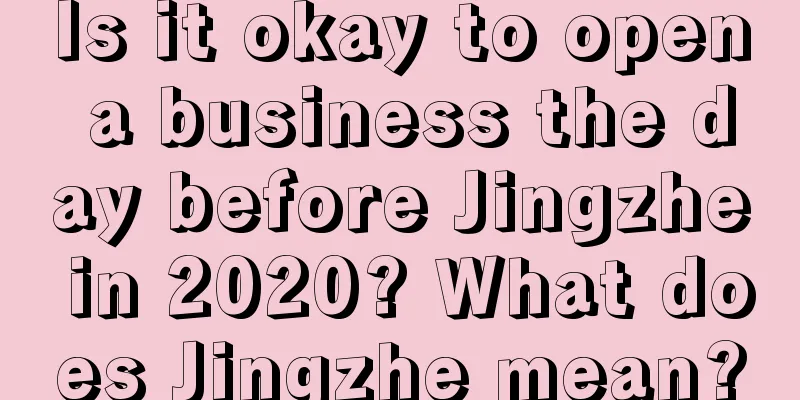 Is it okay to open a business the day before Jingzhe in 2020? What does Jingzhe mean?