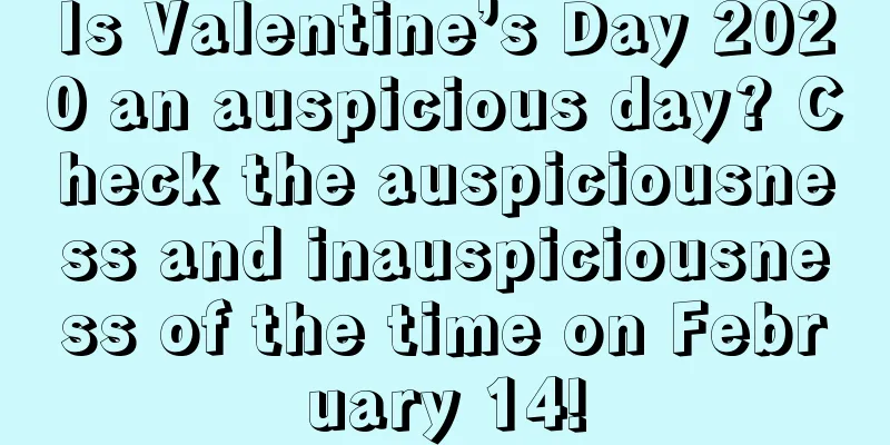 Is Valentine’s Day 2020 an auspicious day? Check the auspiciousness and inauspiciousness of the time on February 14!