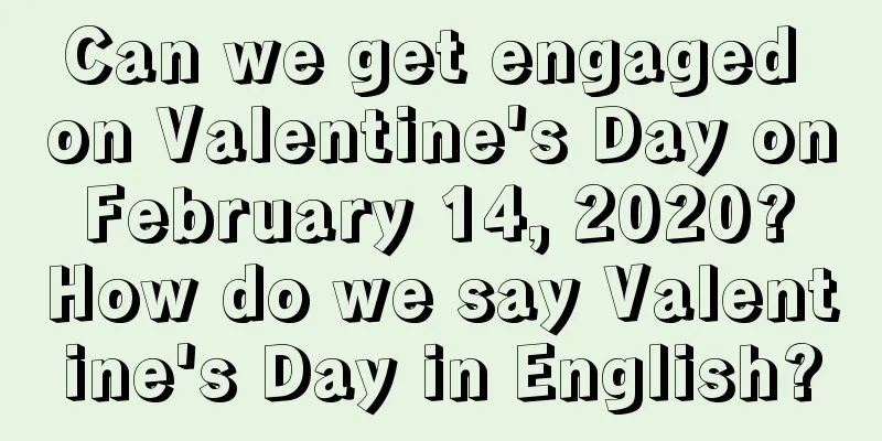 Can we get engaged on Valentine's Day on February 14, 2020? How do we say Valentine's Day in English?