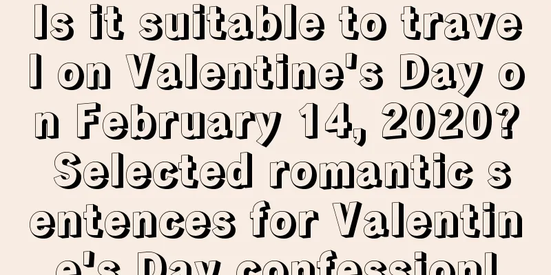 Is it suitable to travel on Valentine's Day on February 14, 2020? Selected romantic sentences for Valentine's Day confession!