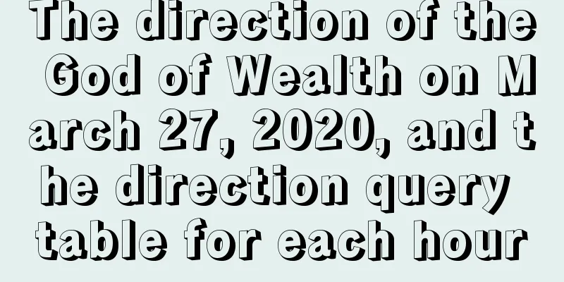 The direction of the God of Wealth on March 27, 2020, and the direction query table for each hour