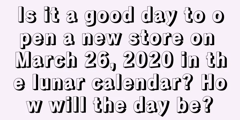 Is it a good day to open a new store on March 26, 2020 in the lunar calendar? How will the day be?