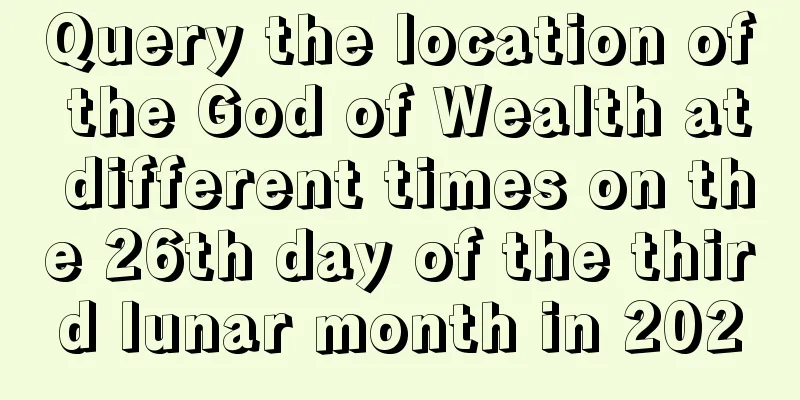 Query the location of the God of Wealth at different times on the 26th day of the third lunar month in 2020
