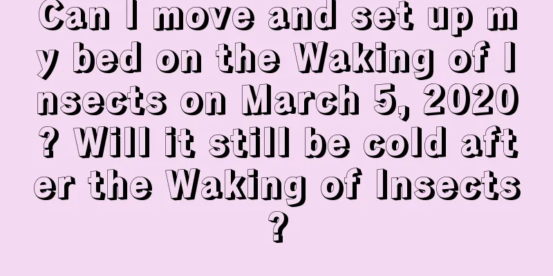 Can I move and set up my bed on the Waking of Insects on March 5, 2020? Will it still be cold after the Waking of Insects?