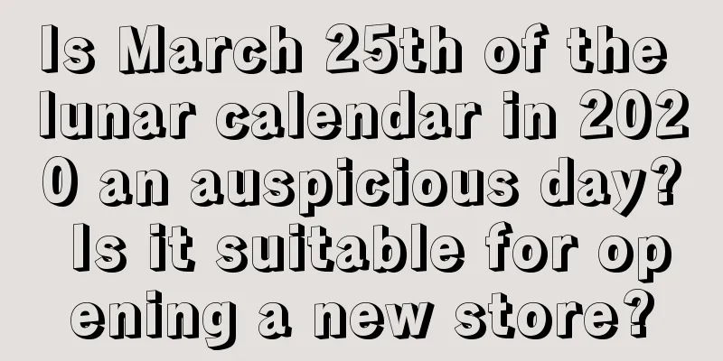 Is March 25th of the lunar calendar in 2020 an auspicious day? Is it suitable for opening a new store?