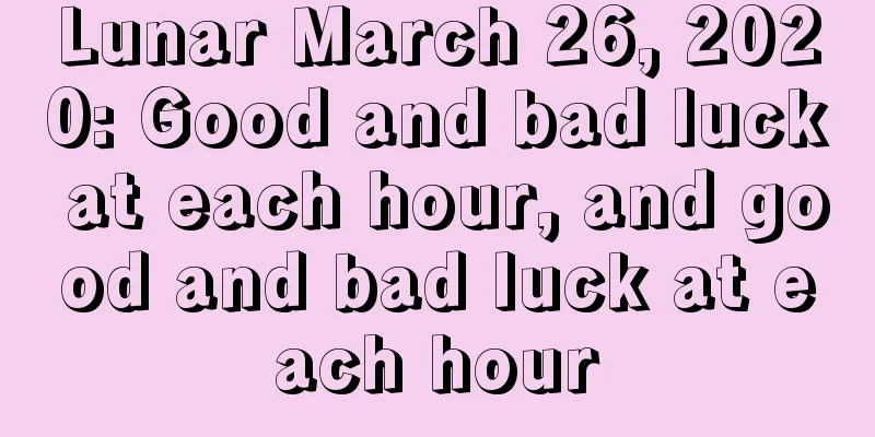 Lunar March 26, 2020: Good and bad luck at each hour, and good and bad luck at each hour