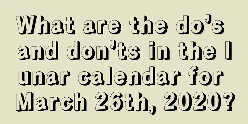 What are the do’s and don’ts in the lunar calendar for March 26th, 2020?